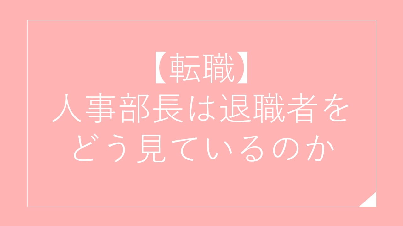 【転職】人事部長は退職者をどう見ているのか(失敗しない転職のために)