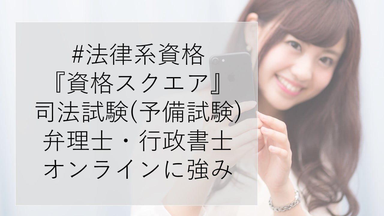 #法律系資格 『資格スクエア』 司法試験(予備試験) 弁理士・行政書士 オンラインに強み